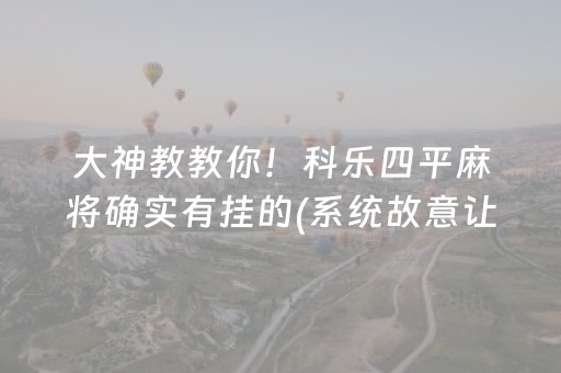 大神教教你！科乐四平麻将确实有挂的(系统故意让你输)