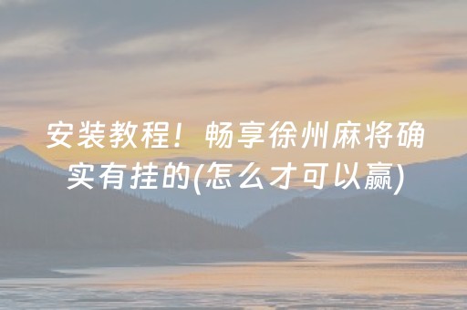 安装教程！畅享徐州麻将确实有挂的(怎么才可以赢)