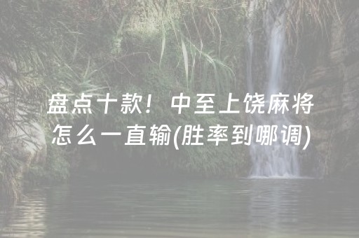 盘点十款！中至上饶麻将怎么一直输(胜率到哪调)