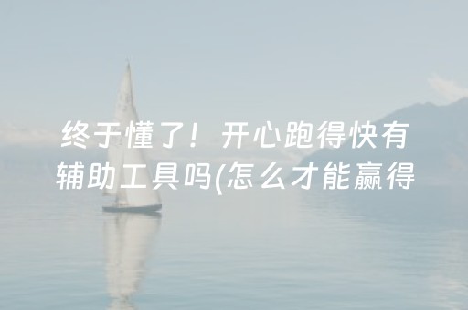 终于懂了！开心跑得快有辅助工具吗(怎么才能赢得多)