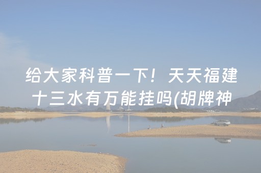 给大家科普一下！天天福建十三水有万能挂吗(胡牌神器有猫腻吗)