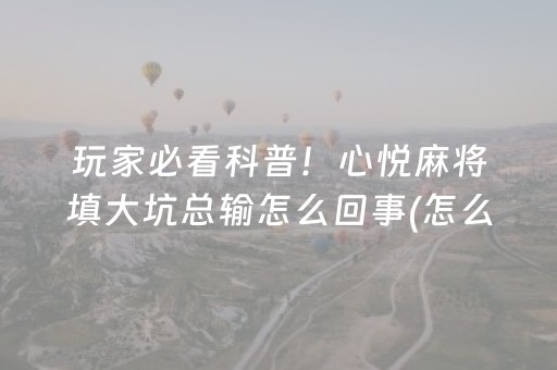 玩家必看科普！心悦麻将填大坑总输怎么回事(怎么一直输)