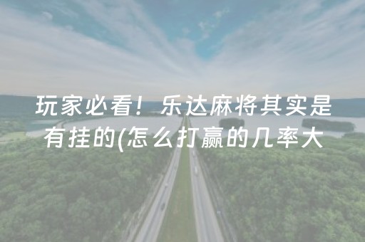 玩家必看！乐达麻将其实是有挂的(怎么打赢的几率大)