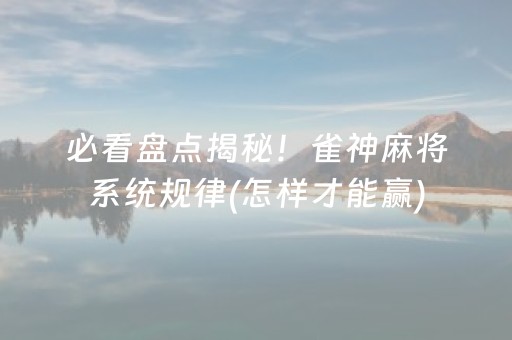 必看盘点揭秘！雀神麻将系统规律(怎样才能赢)