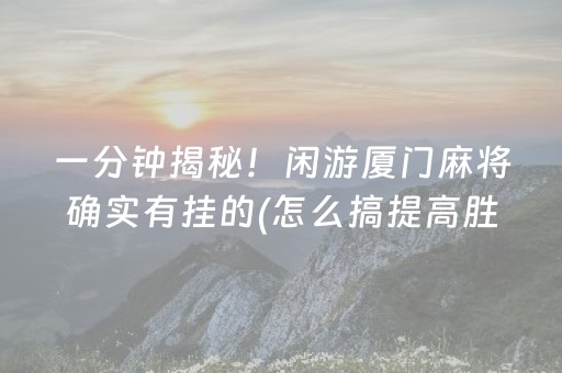 一分钟揭秘！闲游厦门麻将确实有挂的(怎么搞提高胜率)