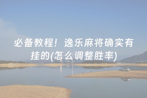 必备教程！逸乐麻将确实有挂的(怎么调整胜率)