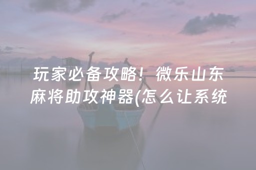 必看盘点揭秘“微乐天津麻将胡牌神器”（自建房怎么赢)