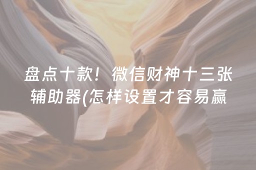 盘点十款！微信财神十三张辅助器(怎样设置才容易赢)