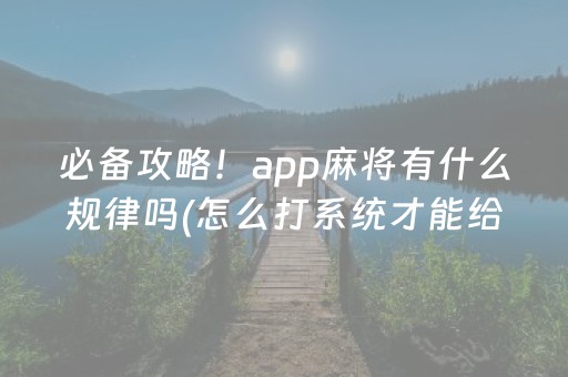 必备攻略！app麻将有什么规律吗(怎么打系统才能给好牌)