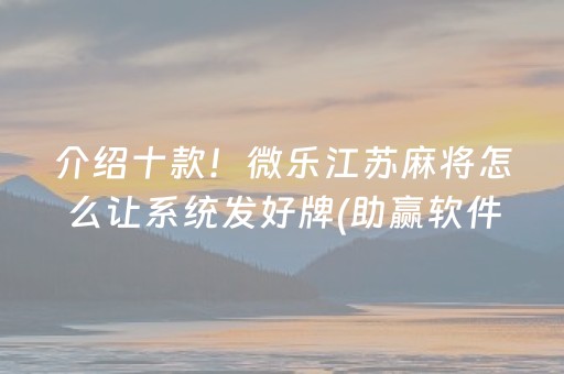 介绍十款！微乐江苏麻将怎么让系统发好牌(助赢软件有规律吗)