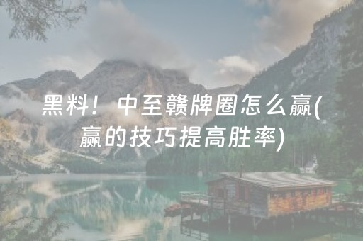 黑料！中至赣牌圈怎么赢(赢的技巧提高胜率)
