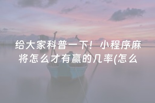 玩家必看科普“微信小程序广东雀神麻将辅助器下载”（怎么能让牌好一点)