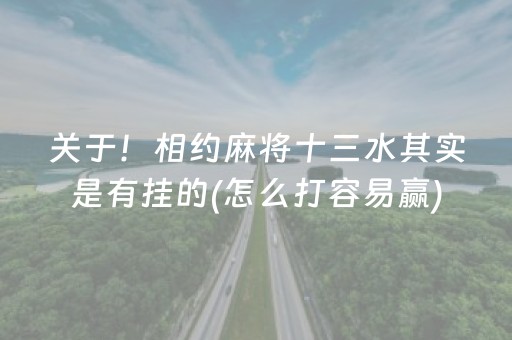 关于！相约麻将十三水其实是有挂的(怎么打容易赢)