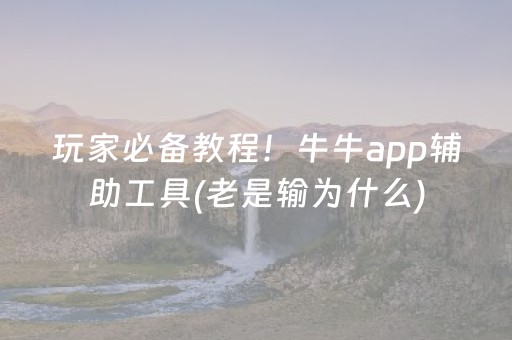玩家必备教程！牛牛app辅助工具(老是输为什么)