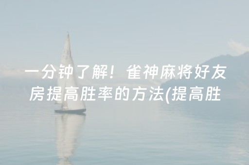一分钟了解！雀神麻将好友房提高胜率的方法(提高胜率技巧)