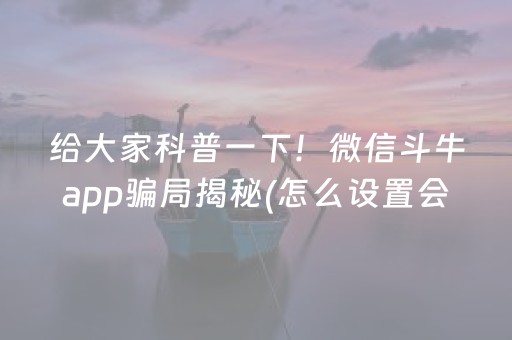 给大家科普一下！微信斗牛app骗局揭秘(怎么设置会赢)