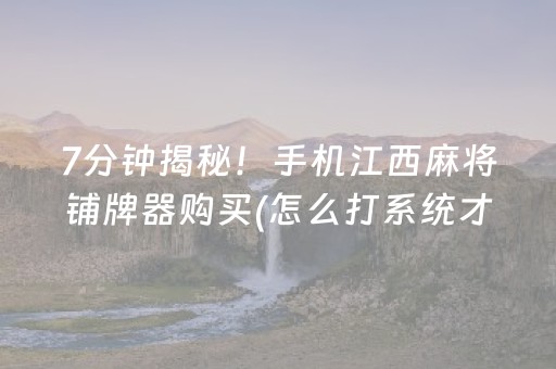 7分钟揭秘！手机江西麻将铺牌器购买(怎么打系统才能给好牌)