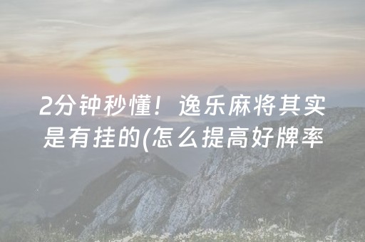 2分钟秒懂！逸乐麻将其实是有挂的(怎么提高好牌率)
