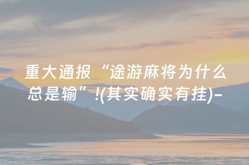 重大通报“途游麻将为什么总是输”!(其实确实有挂)-抖音