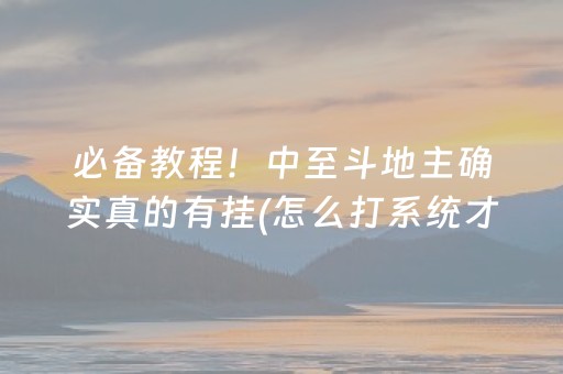 必备教程！中至斗地主确实真的有挂(怎么打系统才能给好牌)