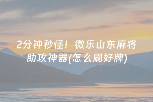 2分钟秒懂！微乐山东麻将助攻神器(怎么刷好牌)