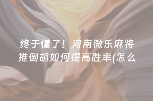 终于懂了！河南微乐麻将推倒胡如何提高胜率(怎么能调好牌)