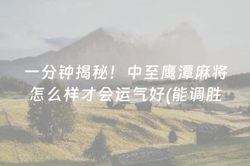 一分钟揭秘！中至鹰潭麻将怎么样才会运气好(能调胜率吗)