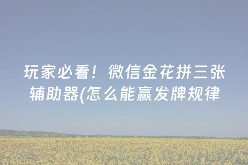 玩家必看！微信金花拼三张辅助器(怎么能赢发牌规律)
