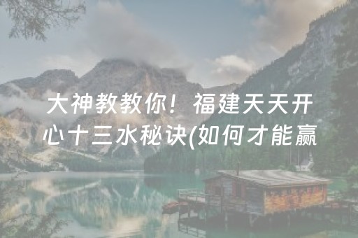 大神教教你！福建天天开心十三水秘诀(如何才能赢)