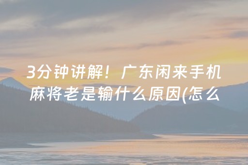 3分钟讲解！广东闲来手机麻将老是输什么原因(怎么容易赢)