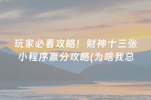玩家必看攻略！财神十三张小程序赢分攻略(为啥我总是输)