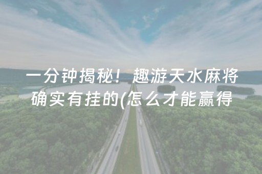 一分钟揭秘！趣游天水麻将确实有挂的(怎么才能赢得多)