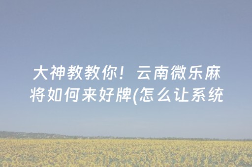 重大通报“小程序财神十三张究竟有挂吗”（怎么能让牌好一点)