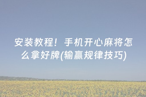 安装教程！手机开心麻将怎么拿好牌(输赢规律技巧)