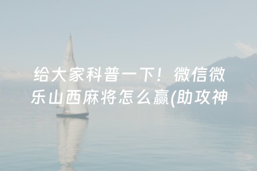 给大家科普一下！微信微乐山西麻将怎么赢(助攻神器怎么才会赢)