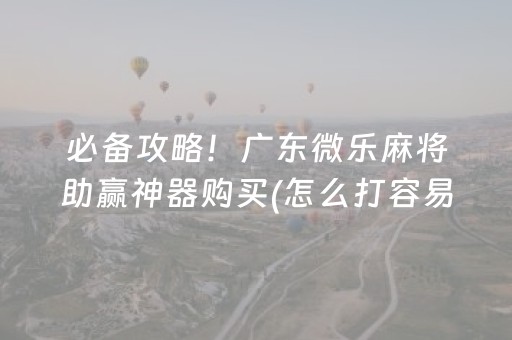必备攻略！广东微乐麻将助赢神器购买(怎么打容易赢)