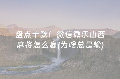 盘点十款！微信微乐山西麻将怎么赢(为啥总是输)