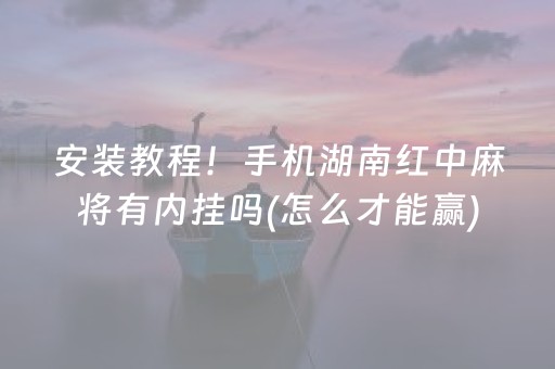 安装教程！手机湖南红中麻将有内挂吗(怎么才能赢)