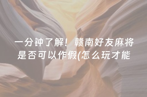 一分钟了解！赣南好友麻将是否可以作假(怎么玩才能赢)