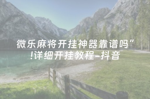 微乐麻将开挂神器靠谱吗”!详细开挂教程-抖音