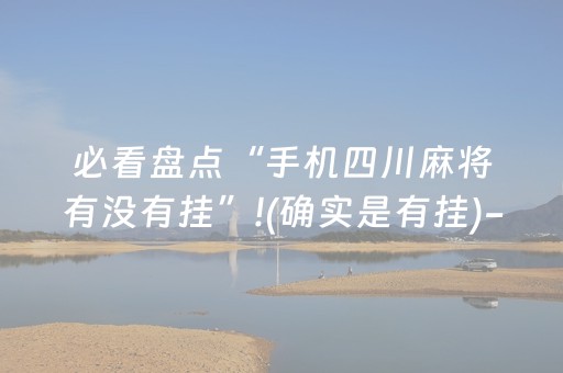 必看盘点“手机四川麻将有没有挂”!(确实是有挂)-抖音