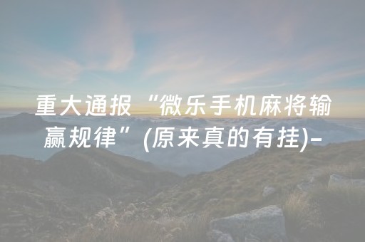 2分钟秒懂“微乐内蒙麻将怎么能得到好牌”（开挂辅助插件)
