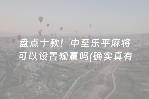 盘点十款！中至乐平麻将可以设置输赢吗(确实真有挂)