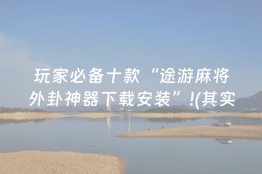 玩家必备十款“途游麻将外卦神器下载安装”!(其实确实有挂)-抖音