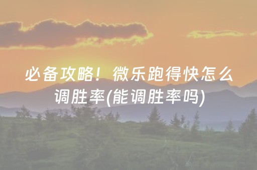 必备攻略！微乐跑得快怎么调胜率(能调胜率吗)