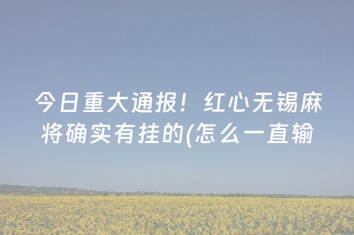 今日重大通报！红心无锡麻将确实有挂的(怎么一直输)
