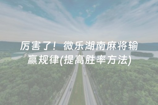 厉害了！微乐湖南麻将输赢规律(提高胜率方法)