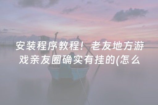 安装程序教程！老友地方游戏亲友圈确实有挂的(怎么才能调胜率)