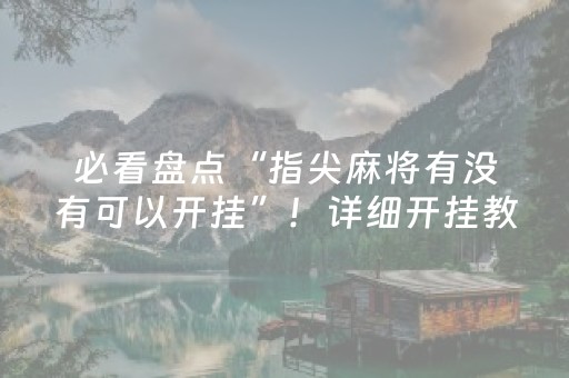 必看盘点“指尖麻将有没有可以开挂”！详细开挂教程（确实真的有挂)-抖音