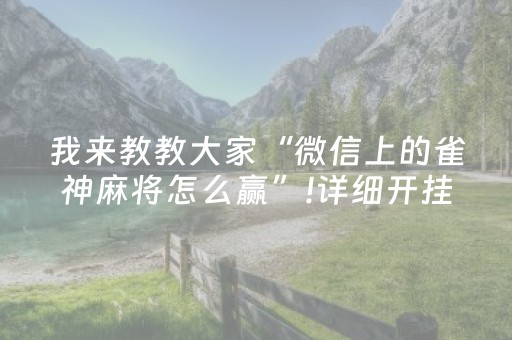 我来教教大家“微信上的雀神麻将怎么赢”!详细开挂教程-抖音
